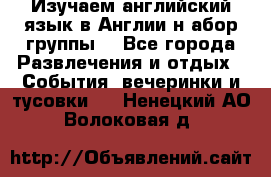 Изучаем английский язык в Англии.н абор группы. - Все города Развлечения и отдых » События, вечеринки и тусовки   . Ненецкий АО,Волоковая д.